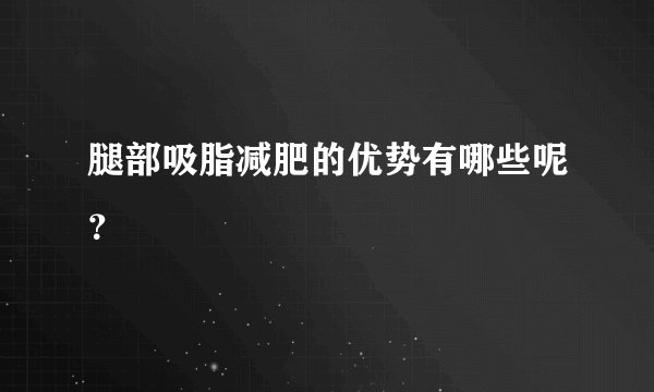 腿部吸脂减肥的优势有哪些呢？