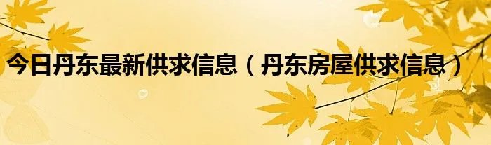 今日丹东最新供求信息（丹东房屋供求信息）