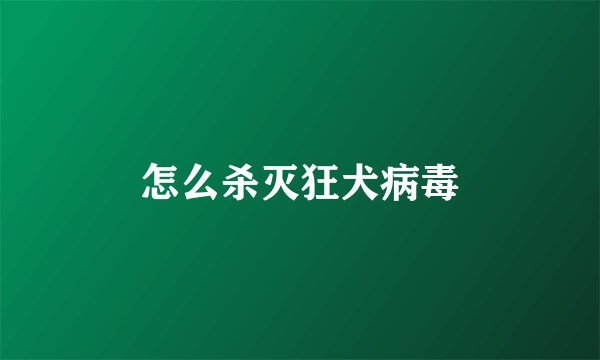 怎么杀灭狂犬病毒