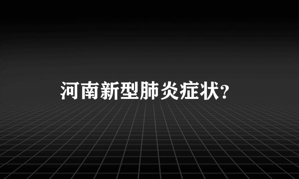 河南新型肺炎症状？