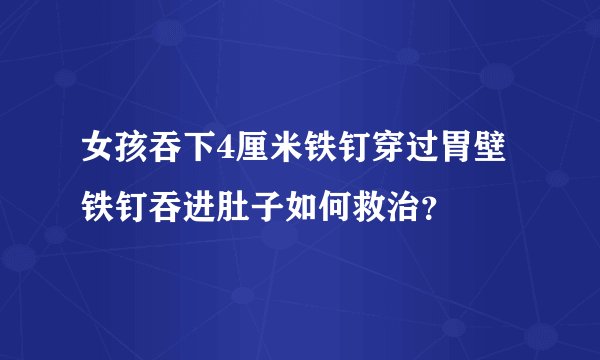 女孩吞下4厘米铁钉穿过胃壁 铁钉吞进肚子如何救治？