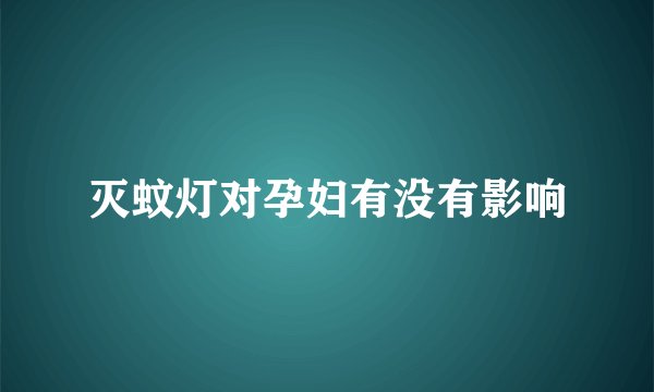 灭蚊灯对孕妇有没有影响
