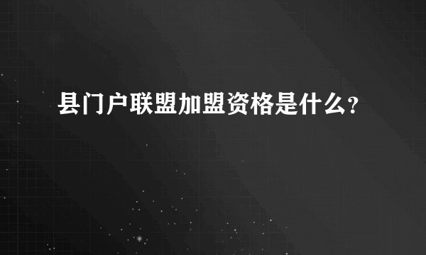 县门户联盟加盟资格是什么？