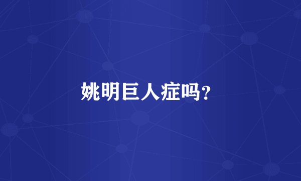 姚明巨人症吗？