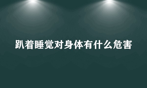趴着睡觉对身体有什么危害