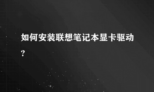 如何安装联想笔记本显卡驱动？