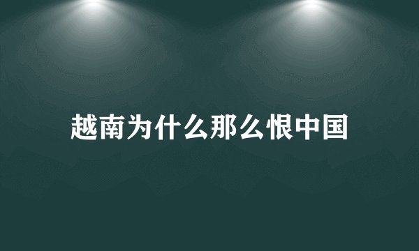 越南为什么那么恨中国