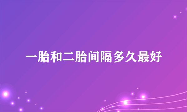 一胎和二胎间隔多久最好