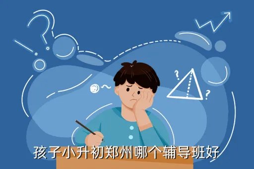 郑州小升初e度论坛，孩子小升初郑州哪个辅导班好