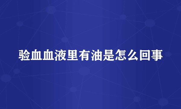 验血血液里有油是怎么回事
