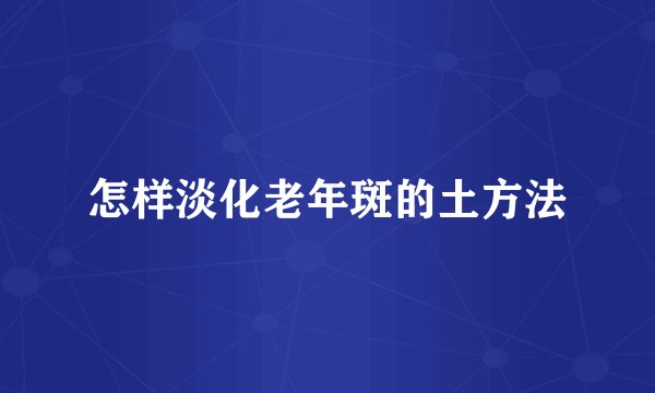 怎样淡化老年斑的土方法