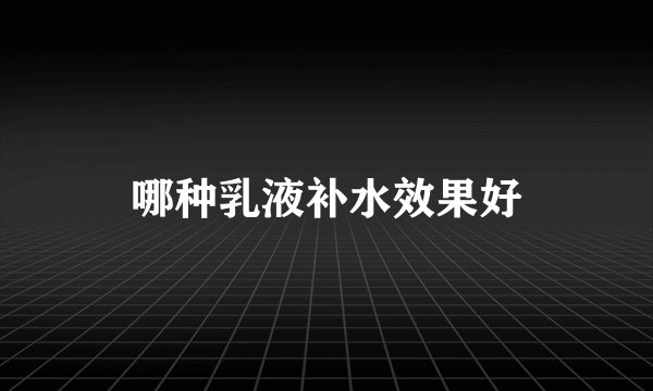 哪种乳液补水效果好