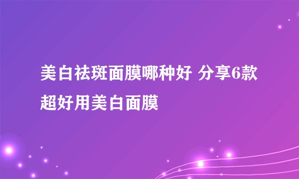 美白祛斑面膜哪种好 分享6款超好用美白面膜