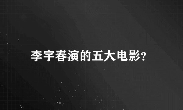 李宇春演的五大电影？