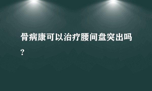 骨病康可以治疗腰间盘突出吗?