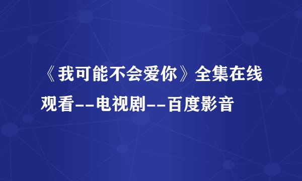 《我可能不会爱你》全集在线观看--电视剧--百度影音