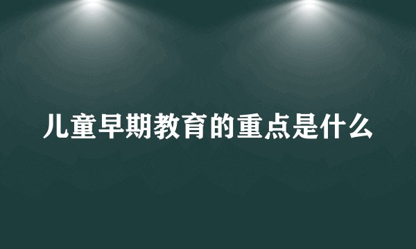 儿童早期教育的重点是什么