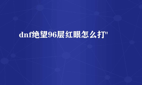 dnf绝望96层红眼怎么打
