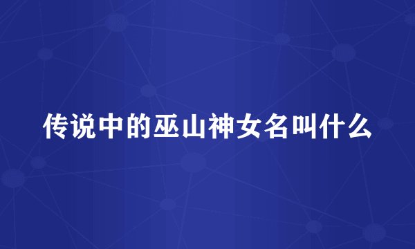 传说中的巫山神女名叫什么