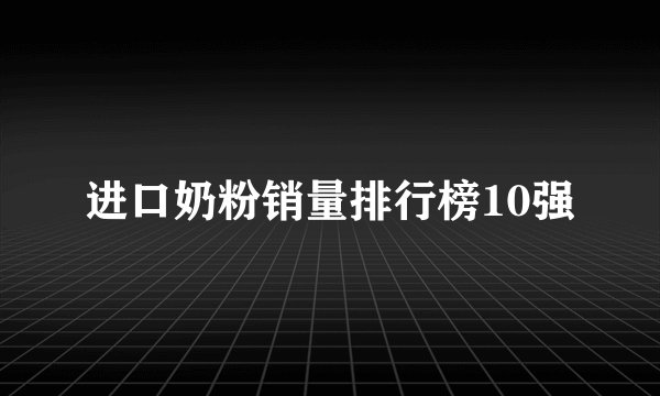 进口奶粉销量排行榜10强
