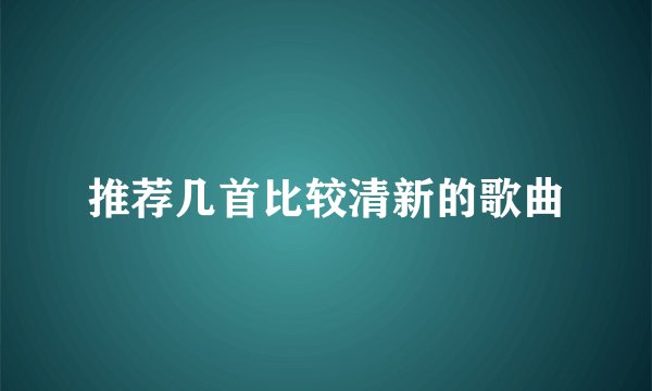 推荐几首比较清新的歌曲