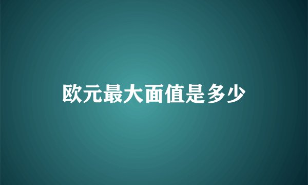 欧元最大面值是多少