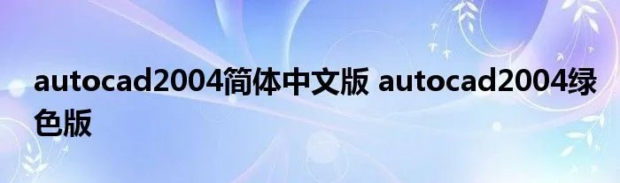 autocad2004简体中文版 autocad2004绿色版