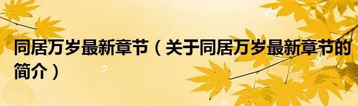 同居万岁最新章节（关于同居万岁最新章节的简介）