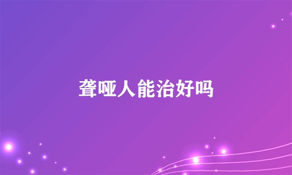 聋哑人能治好吗