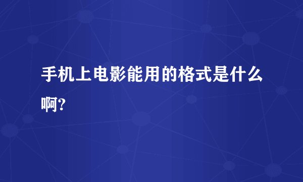 手机上电影能用的格式是什么啊?