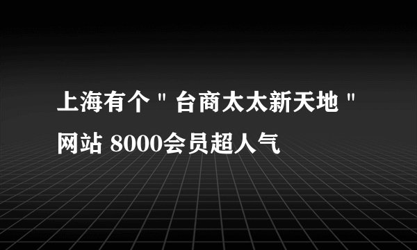上海有个＂台商太太新天地＂网站 8000会员超人气