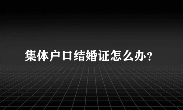 集体户口结婚证怎么办？