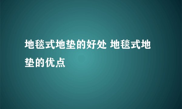 地毯式地垫的好处 地毯式地垫的优点