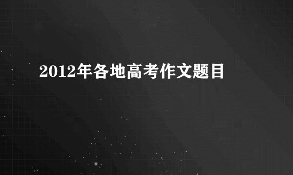 2012年各地高考作文题目