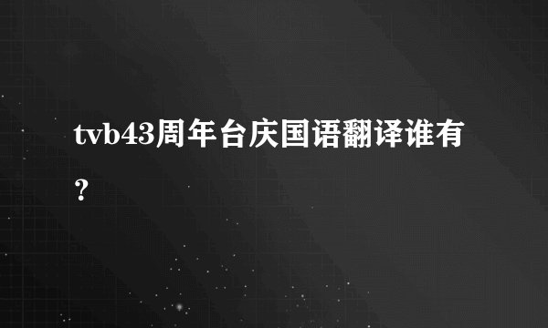 tvb43周年台庆国语翻译谁有？