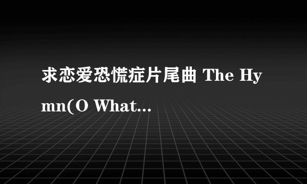 求恋爱恐慌症片尾曲 The Hymn(O What Mercy) 的中英文歌词！
