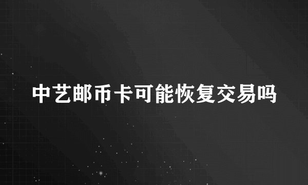 中艺邮币卡可能恢复交易吗