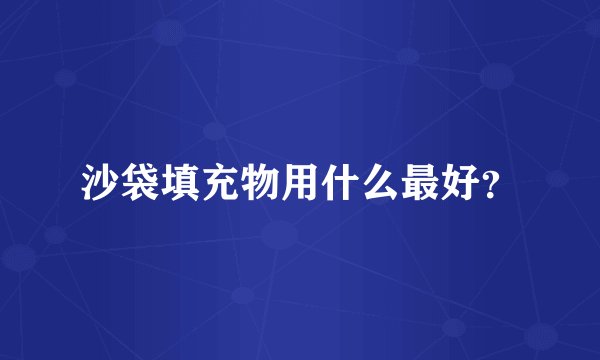沙袋填充物用什么最好？