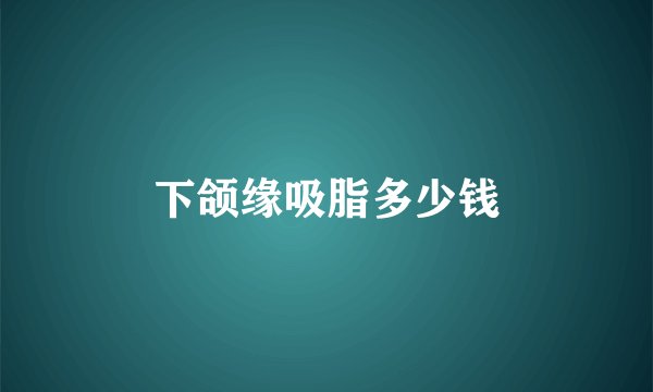 下颌缘吸脂多少钱