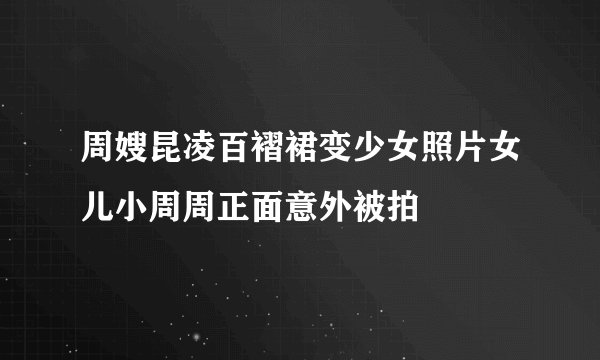 周嫂昆凌百褶裙变少女照片女儿小周周正面意外被拍