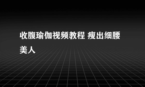 收腹瑜伽视频教程 瘦出细腰美人