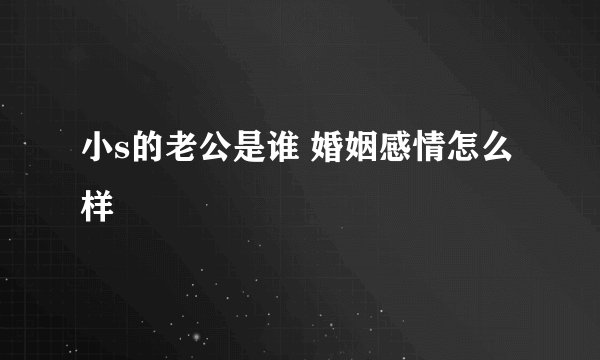 小s的老公是谁 婚姻感情怎么样