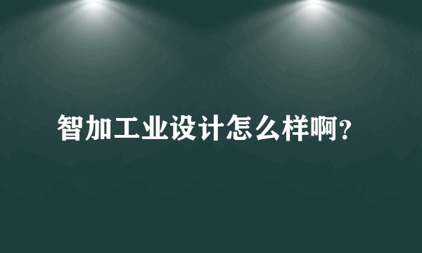智加工业设计怎么样啊？