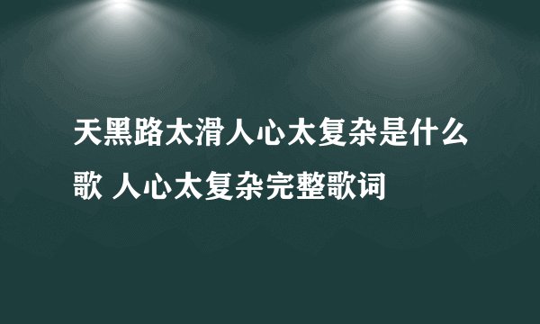 天黑路太滑人心太复杂是什么歌 人心太复杂完整歌词