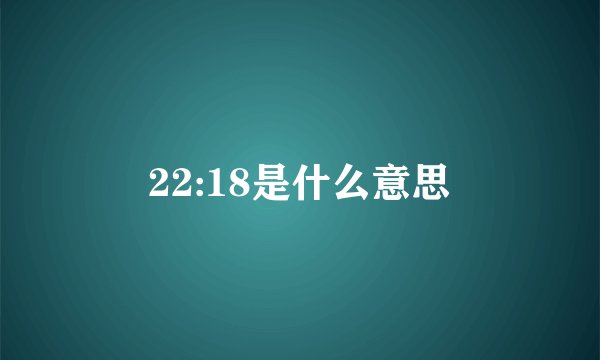 22:18是什么意思