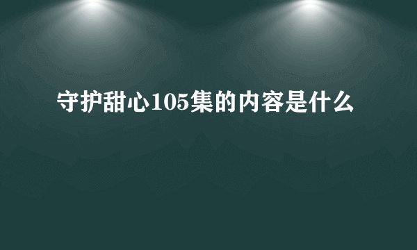 守护甜心105集的内容是什么