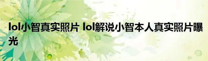 lol小智真实照片 lol解说小智本人真实照片曝光