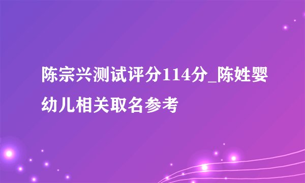 陈宗兴测试评分114分_陈姓婴幼儿相关取名参考