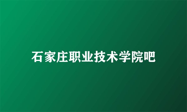 石家庄职业技术学院吧
