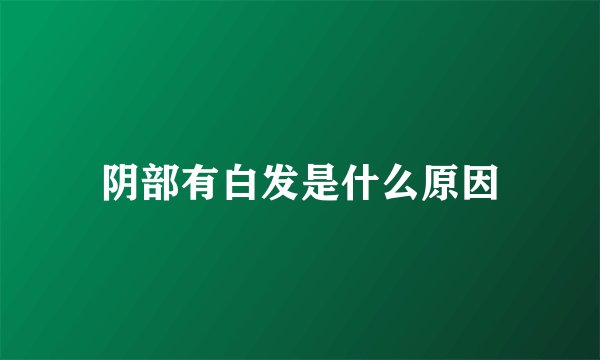 阴部有白发是什么原因